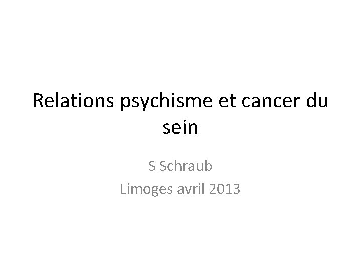 Relations psychisme et cancer du sein S Schraub Limoges avril 2013 