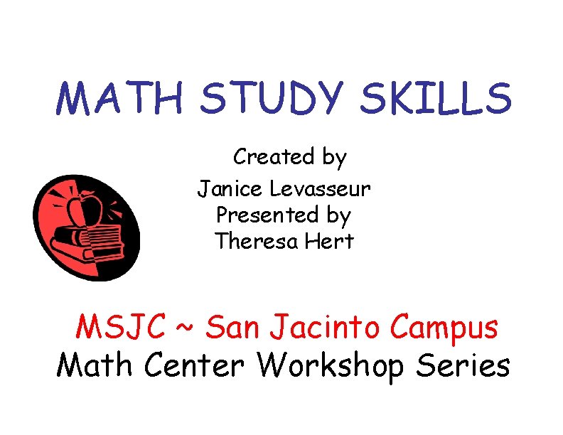 MATH STUDY SKILLS Created by Janice Levasseur Presented by Theresa Hert MSJC ~ San