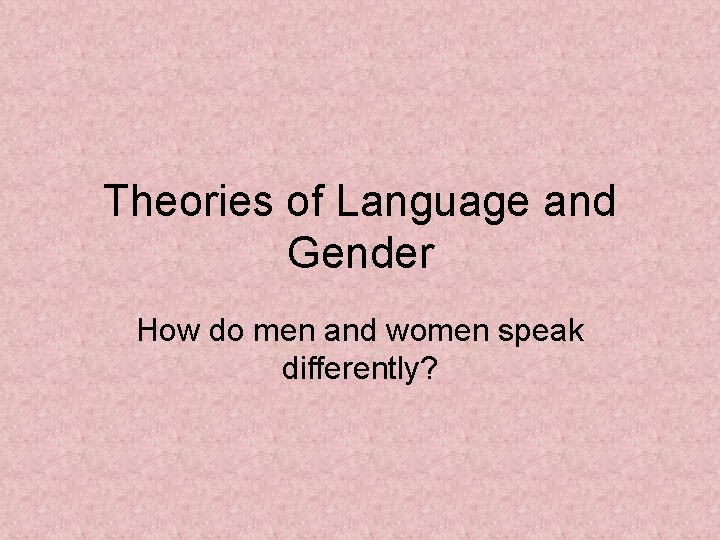 Theories of Language and Gender How do men and women speak differently? 
