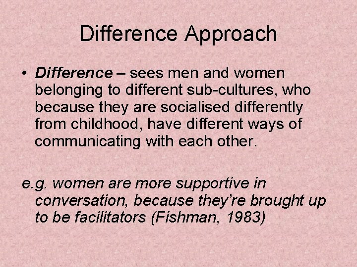 Difference Approach • Difference – sees men and women belonging to different sub-cultures, who