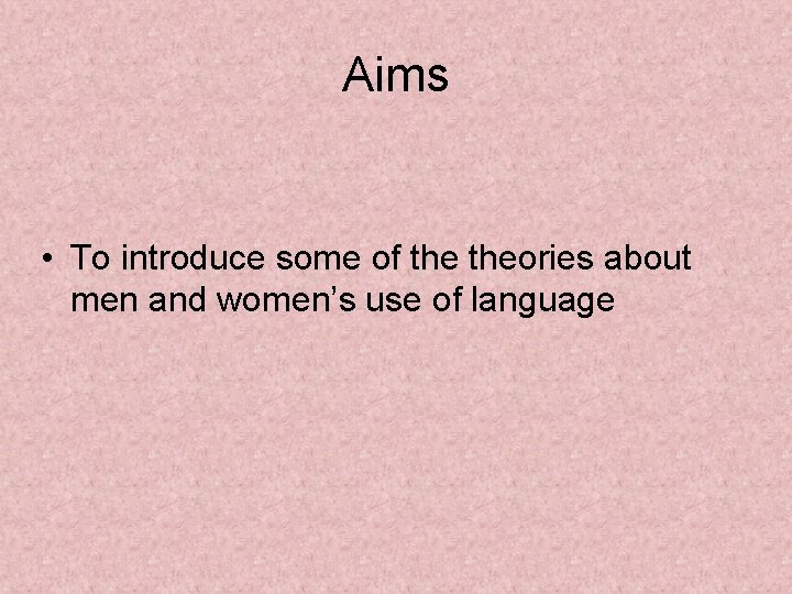 Aims • To introduce some of theories about men and women’s use of language