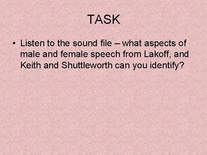 TASK • Listen to the sound file – what aspects of male and female