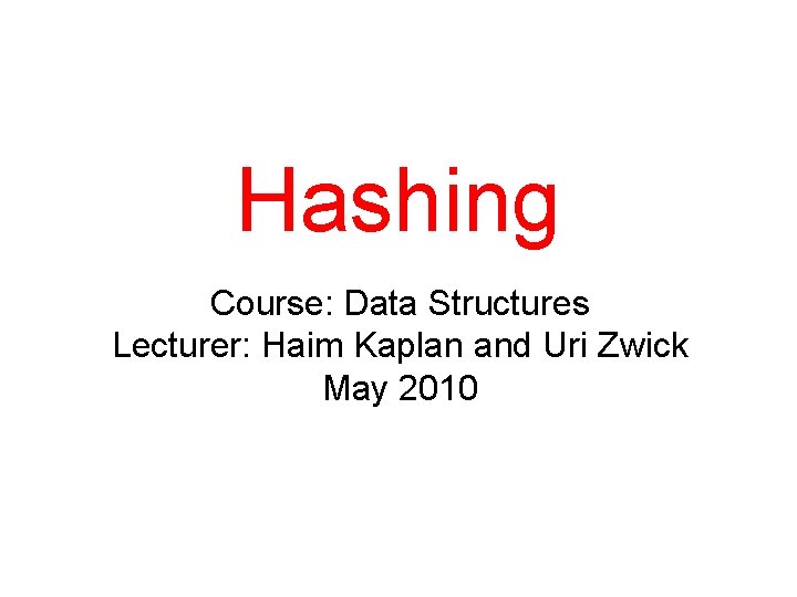 Hashing Course: Data Structures Lecturer: Haim Kaplan and Uri Zwick May 2010 