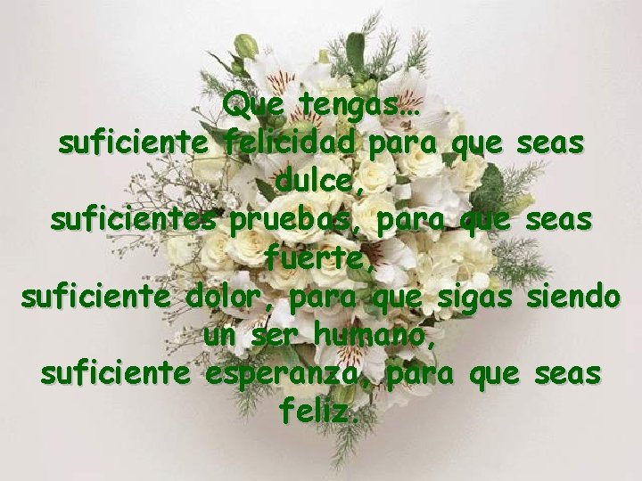 Que tengas… suficiente felicidad para que seas dulce, suficientes pruebas, para que seas fuerte,