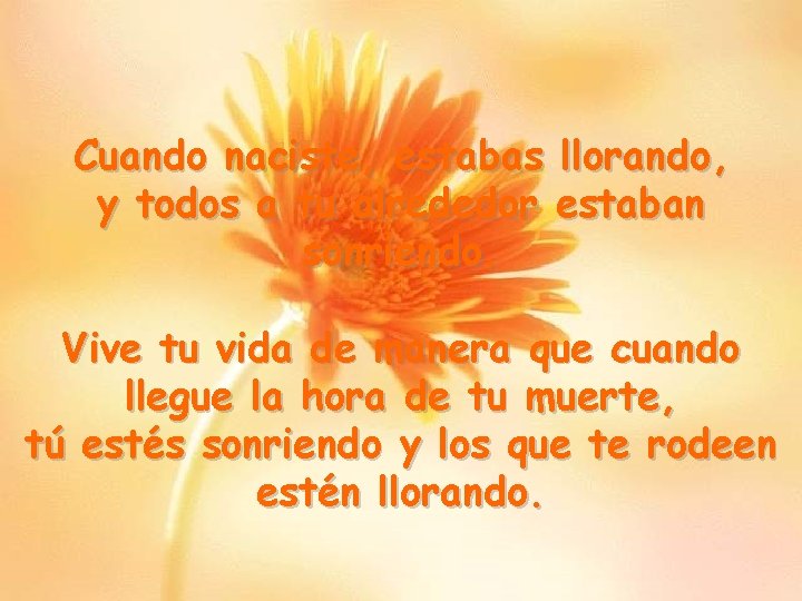 Cuando naciste, estabas llorando, y todos a tu alrededor estaban sonriendo. Vive tu vida