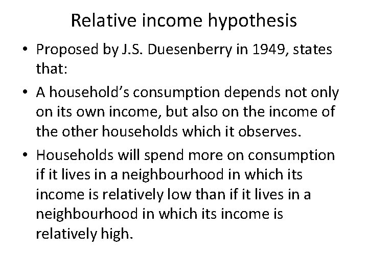 Relative income hypothesis • Proposed by J. S. Duesenberry in 1949, states that: •