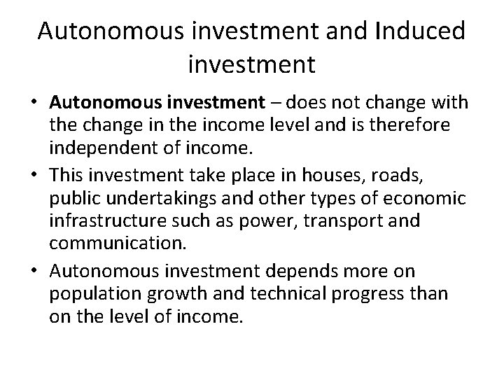 Autonomous investment and Induced investment • Autonomous investment – does not change with the