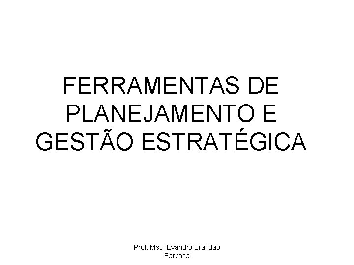 FERRAMENTAS DE PLANEJAMENTO E GESTO ESTRATGICA Prof Msc