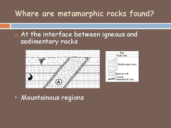 Where are metamorphic rocks found? At the interface between igneous and sedimentary rocks •