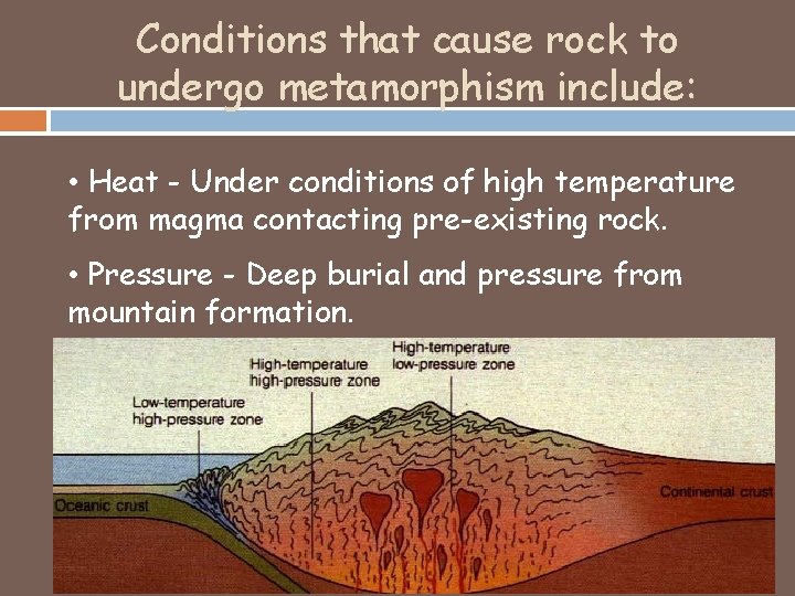 Conditions that cause rock to undergo metamorphism include: • Heat - Under conditions of