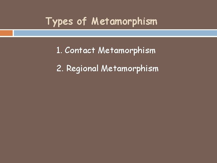 Types of Metamorphism 1. Contact Metamorphism 2. Regional Metamorphism 