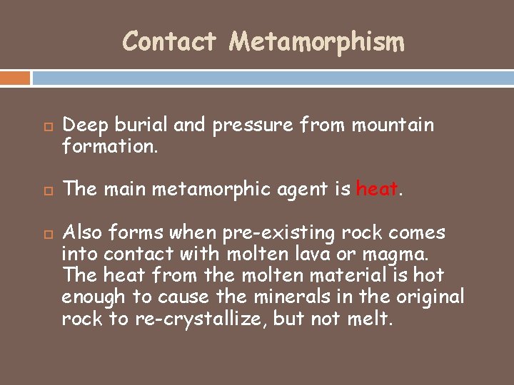 Contact Metamorphism Deep burial and pressure from mountain formation. The main metamorphic agent is