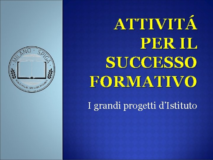ATTIVITÁ PER IL SUCCESSO FORMATIVO I grandi progetti d’Istituto ATTIVITÁ PER IL SUCCESSO FORMATIVO I grandi progetti d’Istituto