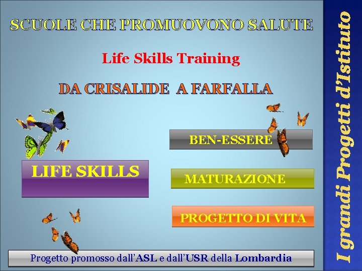 Life Skills Training DA CRISALIDE A FARFALLA BEN-ESSERE LIFE SKILLS MATURAZIONE PROGETTO DI VITA Life Skills Training DA CRISALIDE A FARFALLA BEN-ESSERE LIFE SKILLS MATURAZIONE PROGETTO DI VITA