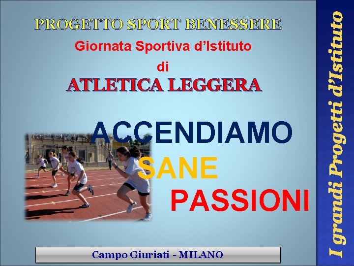 Giornata Sportiva d’Istituto di ATLETICA LEGGERA ACCENDIAMO SANE PASSIONI Campo Giuriati - MILANO I Giornata Sportiva d’Istituto di ATLETICA LEGGERA ACCENDIAMO SANE PASSIONI Campo Giuriati - MILANO I