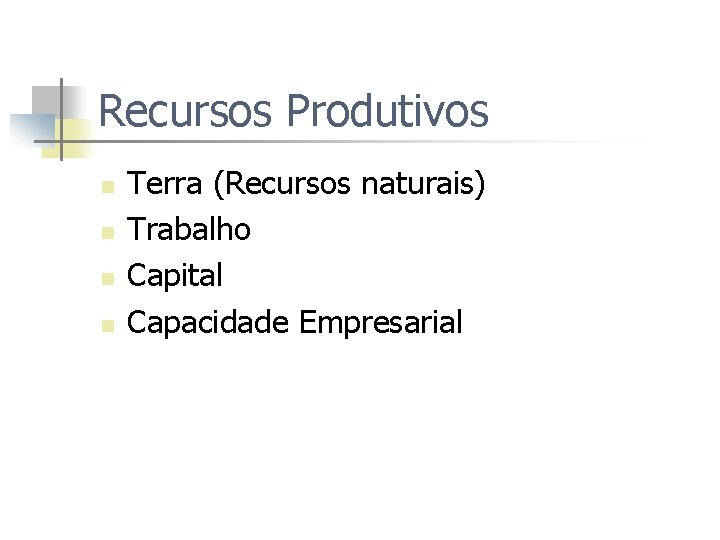 Recursos Produtivos n n Terra (Recursos naturais) Trabalho Capital Capacidade Empresarial 