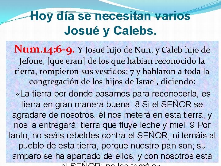 Hoy día se necesitan varios Josué y Calebs. Num. 14: 6 -9. Y Josué