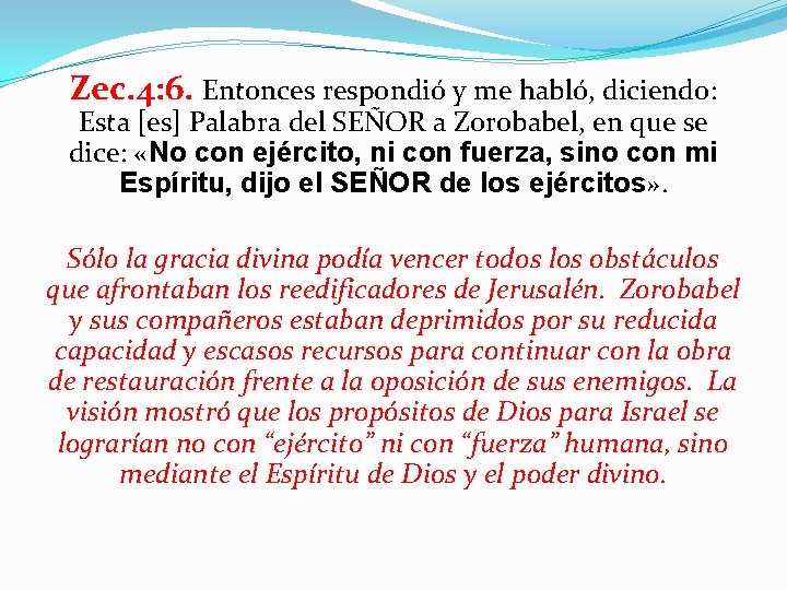 Zec. 4: 6. Entonces respondió y me habló, diciendo: Esta [es] Palabra del SEÑOR