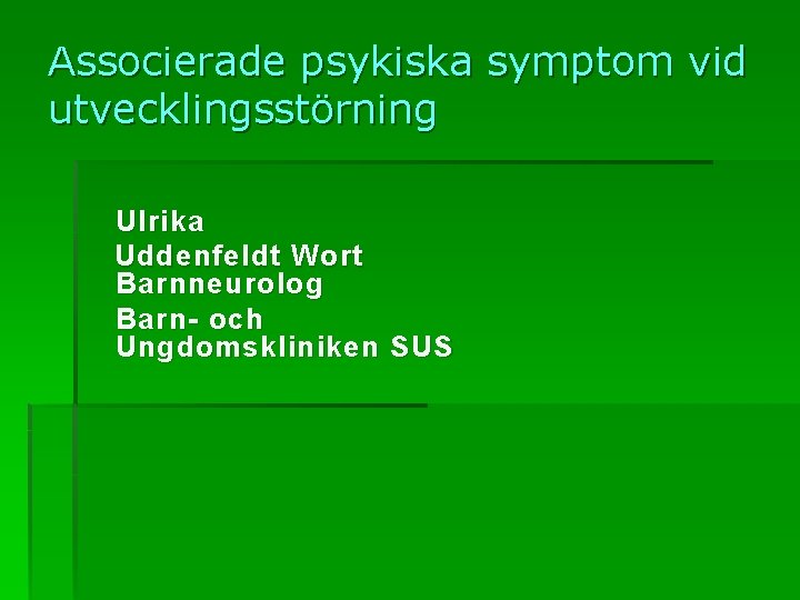 Associerade psykiska symptom vid utvecklingsstörning Ulrika Uddenfeldt Wort Barnneurolog Barn- och Ungdomskliniken SUS 