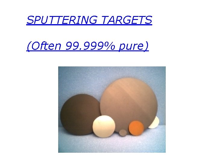 SPUTTERING TARGETS (Often 99. 999% pure) 