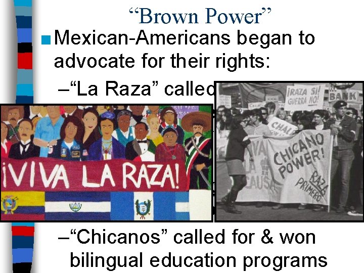 “Brown Power” ■ Mexican-Americans began to advocate for their rights: –“La Raza” called for