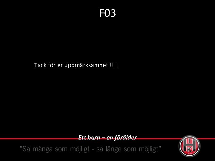 F 03 Tack för er uppmärksamhet !!!! Ett barn – en förälder 