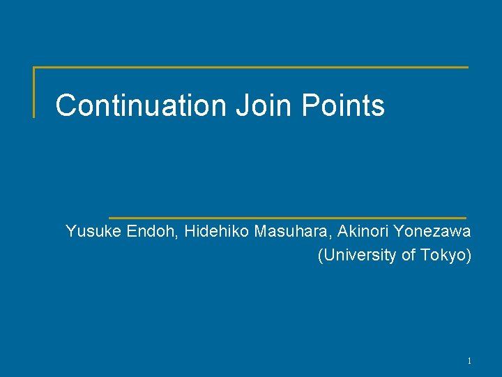Continuation Join Points Yusuke Endoh, Hidehiko Masuhara, Akinori Yonezawa (University of Tokyo) 1 Continuation Join Points Yusuke Endoh, Hidehiko Masuhara, Akinori Yonezawa (University of Tokyo) 1