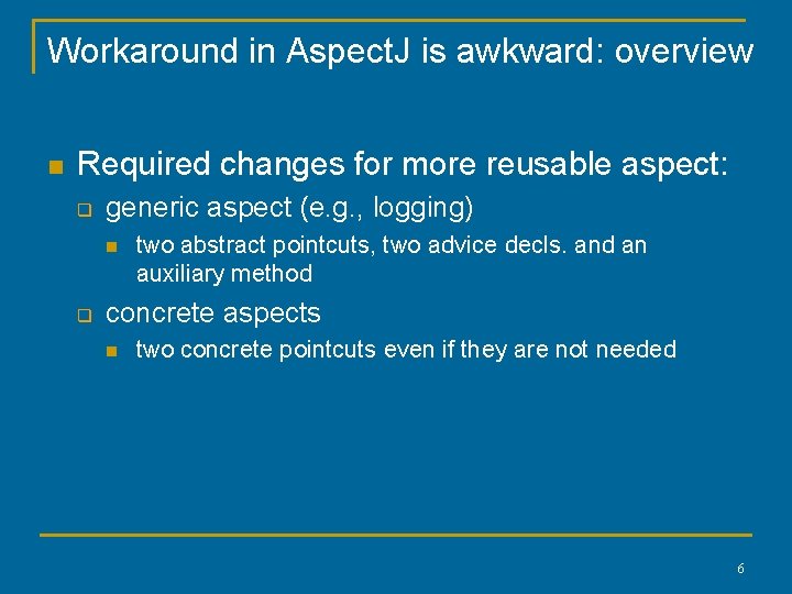 Workaround in Aspect. J is awkward: overview n Required changes for more reusable aspect: Workaround in Aspect. J is awkward: overview n Required changes for more reusable aspect: