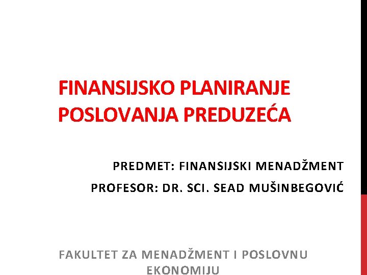 FINANSIJSKO PLANIRANJE POSLOVANJA PREDUZEĆA PREDMET: FINANSIJSKI MENADŽMENT PROFESOR: DR. SCI. SEAD MUŠINBEGOVIĆ FAKULTET ZA