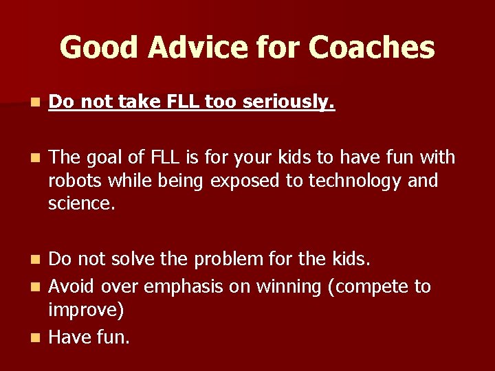 Good Advice for Coaches n Do not take FLL too seriously. n The goal