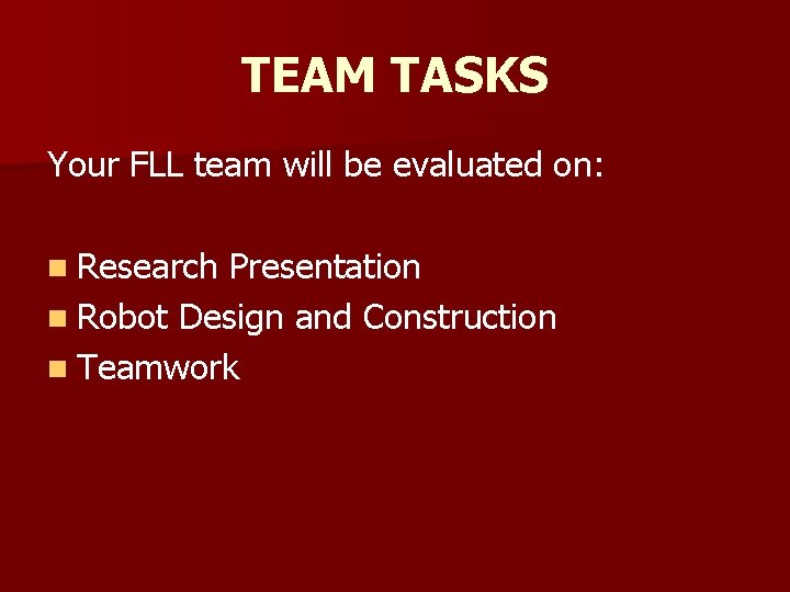 TEAM TASKS Your FLL team will be evaluated on: n Research Presentation n Robot