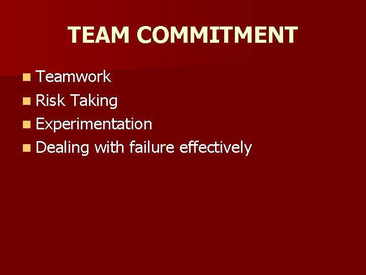 TEAM COMMITMENT n Teamwork n Risk Taking n Experimentation n Dealing with failure effectively