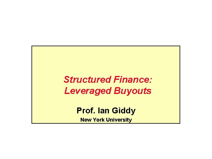 Structured Finance: Leveraged Buyouts Prof. Ian Giddy New York University 