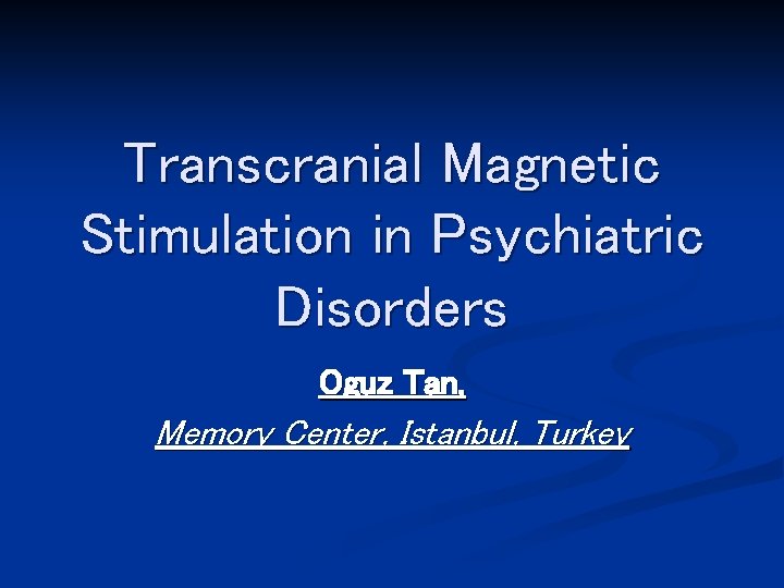 Transcranial Magnetic Stimulation in Psychiatric Disorders Oguz Tan, Memory Center, Istanbul, Turkey 