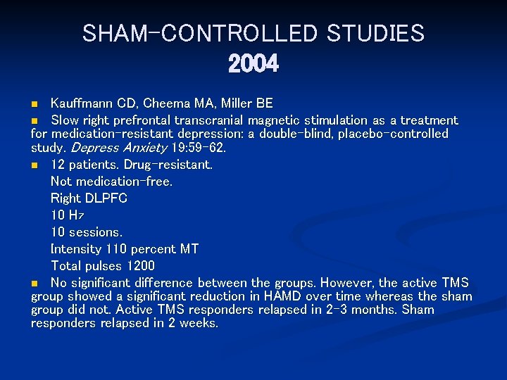 SHAM-CONTROLLED STUDIES 2004 Kauffmann CD, Cheema MA, Miller BE n Slow right prefrontal transcranial