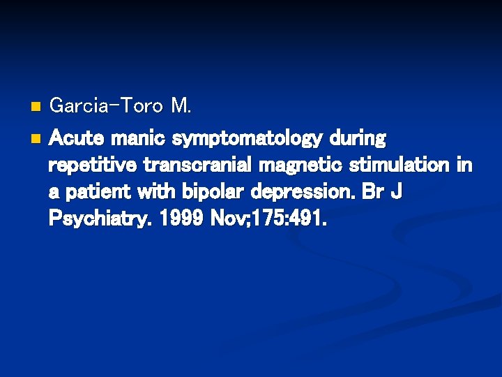 Garcia-Toro M. n Acute manic symptomatology during repetitive transcranial magnetic stimulation in a patient