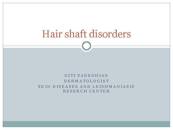 Hair shaft disorders GITI SADEGHIAN DERMATOLOGIST SKIN DISEASES AND LEISHMANIASIS RESERCH CENTER Hair shaft disorders GITI SADEGHIAN DERMATOLOGIST SKIN DISEASES AND LEISHMANIASIS RESERCH CENTER