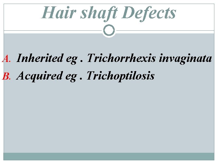 Hair shaft Defects A. Inherited eg. Trichorrhexis invaginata B. Acquired eg. Trichoptilosis 