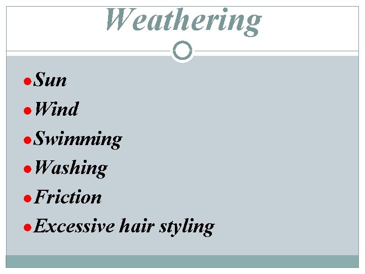 Weathering ●Sun ●Wind ●Swimming ●Washing ●Friction ●Excessive hair styling 