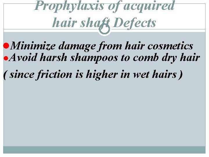 Prophylaxis of acquired hair shaft Defects ●Minimize damage from hair cosmetics ●Avoid harsh shampoos Prophylaxis of acquired hair shaft Defects ●Minimize damage from hair cosmetics ●Avoid harsh shampoos