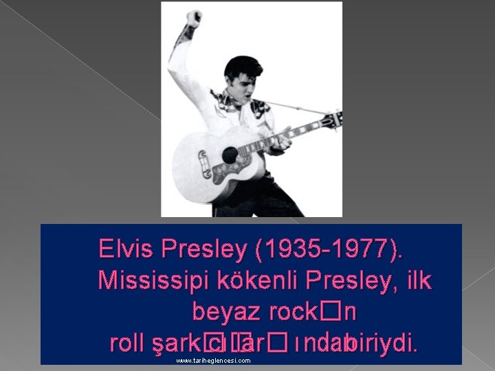 Elvis Presley (1935 -1977). Mississipi kökenli Presley, ilk beyaz rock�n roll şark� cı� lar�ındanbiriydi.