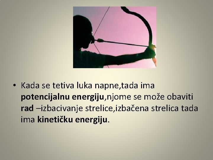  • Kada se tetiva luka napne, tada ima potencijalnu energiju, njome se može