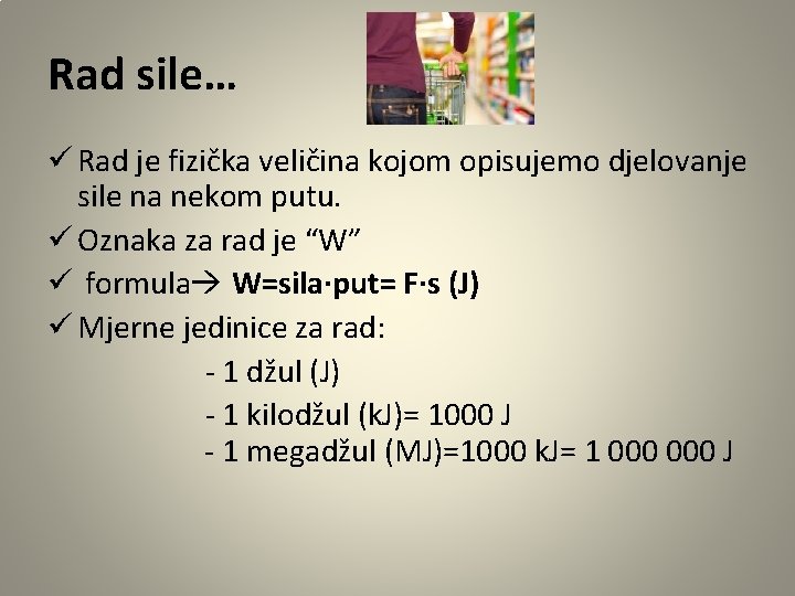 Rad sile… ü Rad je fizička veličina kojom opisujemo djelovanje sile na nekom putu.