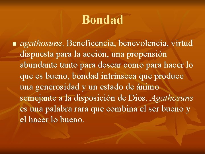 Bondad n agathosune. Beneficencia, benevolencia, virtud dispuesta para la acción, una propensión abundante tanto