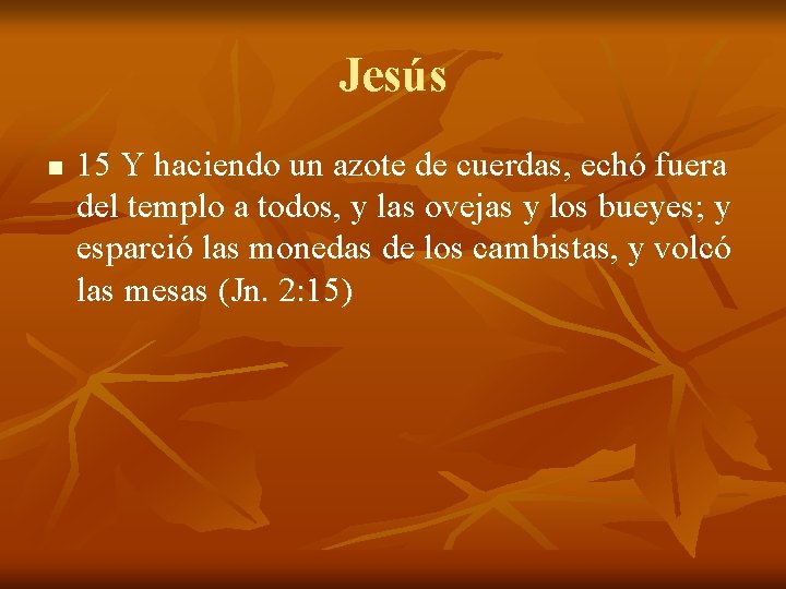 Jesús n 15 Y haciendo un azote de cuerdas, echó fuera del templo a