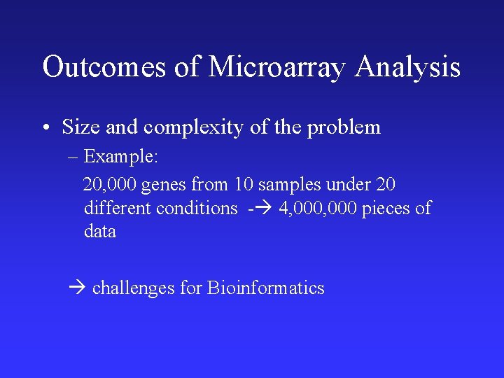 Outcomes of Microarray Analysis • Size and complexity of the problem – Example: 20,