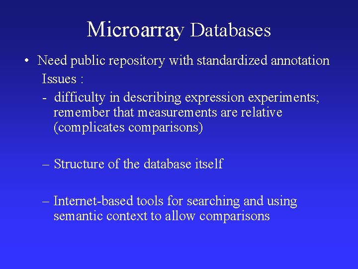 Microarray Databases • Need public repository with standardized annotation Issues : - difficulty in