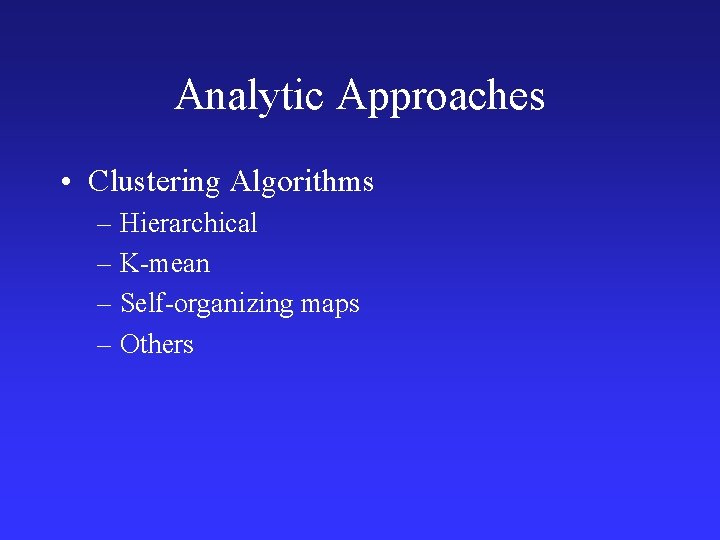 Analytic Approaches • Clustering Algorithms – Hierarchical – K-mean – Self-organizing maps – Others