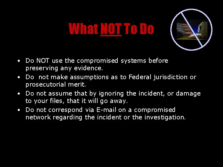 What NOT To Do • Do NOT use the compromised systems before preserving any