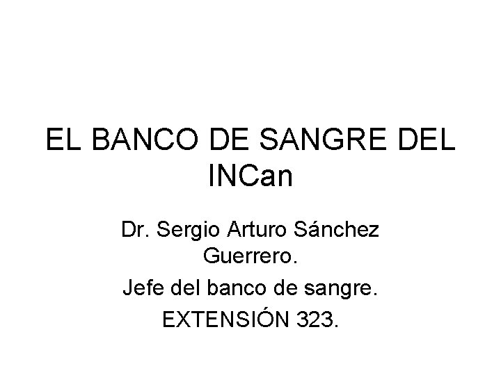EL BANCO DE SANGRE DEL INCan Dr. Sergio Arturo Sánchez Guerrero. Jefe del banco
